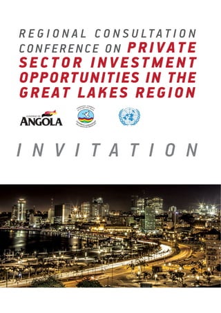 REGIONAL CONSULTA T ION 
CONFERENCE ON PRIVATE 
SECTOR INVESTMENT 
OPPORTUNITIES IN TH E 
GREAT LAKES REGION 
I N V I T A T I O N 
 
