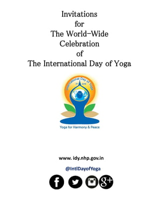 Invitations
for
The World-Wide
Celebration
of
The International Day of Yoga
www. idy.nhp.gov.in
@IntlDayofYoga
 