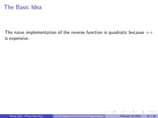 The Basic Idea
The naive implementation of the reverse function is quadratic because ++
is expensive.
Sonat S¨uer (Picus Security) An Invitation to Functional Programming February 14 2018 11 / 25
 