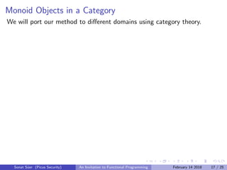 Monoid Objects in a Category
We will port our method to diﬀerent domains using category theory.
Sonat S¨uer (Picus Security) An Invitation to Functional Programming February 14 2018 17 / 25
 