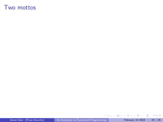 Two mottos
Sonat S¨uer (Picus Security) An Invitation to Functional Programming February 14 2018 24 / 25
 