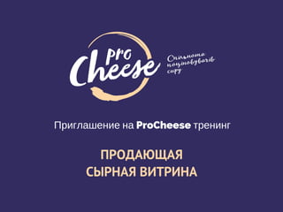Приглашение на ProCheese тренинг
ПРОДАЮЩАЯ
СЫРНАЯ ВИТРИНА
 