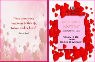 February 14, 2024
2:00 PM
Sta. Cruz ES Gymnasium
-George Sand
There is only one
happiness in this life,
To love and be loved.
Cake Raffle for a Cause
 