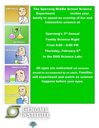 The Sperreng Middle School Science
Department

invites your

family to spend an evening of fun and
interactive science at

Sperreng’s 3rd Annual
Family Science Night
From 6:00 – 8:00 PM
Thursday, February 6th
In the SMS Science Labs

All ages are welcomed

(all students

should be accompanied by an adult).

Families

will experiment and watch as science
happens before your eyes.

 