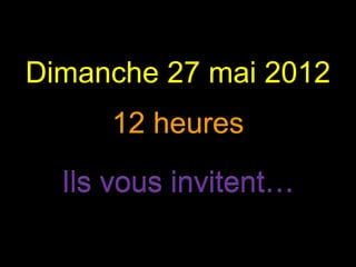 Dimanche 27 mai 2012Dimanche 27 mai 2012Dimanche 27 mai 2012
Ils vous invitent…Ils vous invitent…
Dimanche 27 mai 2012
12 heures
Dimanche 27 mai 2012
Ils vous invitent…
12 heures12 heures
Ils vous invitent…
12 heures
Dimanche 27 mai 2012
Ils vous invitent…
Dimanche 27 mai 2012
 