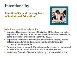 Intentionality
Invitational educators believe that:
 Intentionality explains the how of Invitational Education®
and pulls...