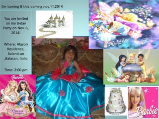 I'm turning 8 this coming nov.11,2014
You are invited
on my B-day
Party on Nov. 8,
2014!
Where: Alayon
Residence,
Balanti-an
,Balasan, Iloilo
Time: 2:00 pm
 