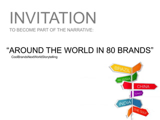 INVITATIONTO BECOME PART OF THE NARRATIVE:
“AROUND THE WORLD IN 80 BRANDS”
CoolBrandsNextWorldStorytelling
 