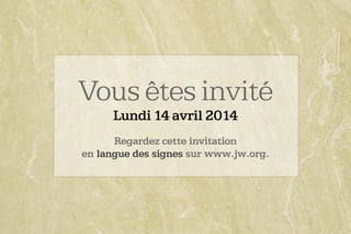 Vous êtes invité
Lundi 14 avril 2014
Regardez cette invitation
en langue des signes sur www.jw.org.
 