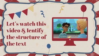 Let’s watch this
video & Ientify
the structure of
the text
 
