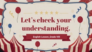 Let’s check your
understanding.
English Lesson_Grade VIII
 