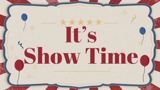 It’s
Show Time
 