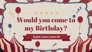 Would you come to
my Birthday?
English Lesson_Grade VIII
 