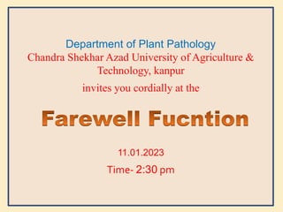 Department of Plant Pathology
Chandra Shekhar Azad University of Agriculture &
Technology, kanpur
invites you cordially at the
11.01.2023
Time- 2:30 pm
 
