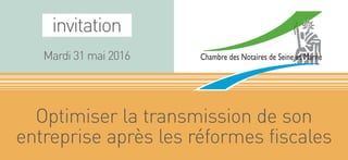 invitation
Mardi 31 mai 2016
Optimiser la transmission de son
entreprise après les réformes fiscales
 