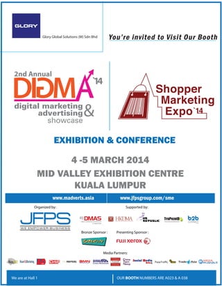 You’re invited to Visit Our Booth

Glory Global Solutions (M) Sdn Bhd

EXHIBITION & CONFERENCE

4 -5 MARCH 2014
MID VALLEY EXHIBITION CENTRE
KUALA LUMPUR
www.madverts.asia

www.jfpsgroup.com/sme

Organized by:

Supported by:

Bronze Sponsor :

Pr
Presenting Sponsor :

Media Partners:


¡

¦

©

¨

¦

¢

§

¦

¥

¤

£

¢

¡

 

 

 

OUR BOOTH NUMBERS ARE A023  A 038

Asia


We are at Hall 1

Trade



PageTr
Pag
PageTrafﬁc

 