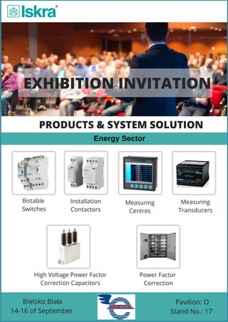 EXHIBITION INVITATION
Bistable
Switches
 Energy Sector
PRODUCTS & SYSTEM SOLUTION
Bielsko Biała
14-16 of September
Pavilion: O
Stand No.: 17
Measuring
Transducers
Installation
Contactors
Measuring
Centres
Power Factor
Correction
High Voltage Power Factor
Correction Capacitors
 