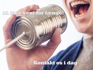Så ikke vent for længe!
Kontakt os i dag
 