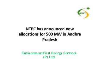 NTPC has announced new
allocations for 500 MW in Andhra
PradeshPradesh
EnvironmentFirst Energy Services
(P) Ltd
 