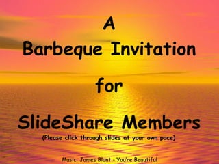 A Barbeque Invitation for SlideShare Members Music: James Blunt - You’re Beautiful (Please click through slides at your own pace) 