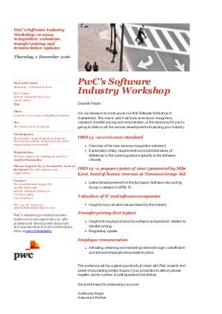 PwC's Software Industry
Workshop: revenue
recognition, valuation,
transfer pricing and
remuneration updates 
Thursday, 1 December 2016
Date and venue
Thursday, 1 December 2016
PwC Geneva
Avenue Giuseppe­Motta 50
1202 Geneva
Map
Time
8.00am to 10.30am, including breakfast
Fee
The event is free of charge.
Participants
The number of participants is limited.
Participants will be accepted in the order
registrations are received.
Registration
You can register by sending an email to
Aurélie Dumoulin
Please register by 21 November 2016 at
the latest.We will confirm your
registration.
Contact
PricewaterhouseCoopers SA
Aurélie Dumoulin
Avenue Giuseppe­Motta 50
P.O. Box 2895
1211 Geneva 2
Tel. +41 58 792 93 20
aurelie.dumoulin@ch.pwc.com
PwC's Academy provides business
leaders and managers like you with
professional development resources
and opportunities to build relationships.
More at pwc.ch/academy
PwC's Software
Industry Workshop
Dear Mr Felder
It is our pleasure to invite you to our first Software Workshop in
Switzerland. This event, which will look at revenue recognition,
valuation, transfer pricing and remuneration, is the ideal way for you to
get up to date on all the various developments impacting your industry.
IFRS 15 ­ new revenue standard
Overview of the new revenue recognition standard
Explanation of key requirements and potential areas of
difference to the current guidance specific to the software
industry
IFRS 15 ­ a preparer point of view (presented by Mike
Kent, head of licence revenue at Temenos Group AG)
Latest developments from the European Software Accounting
Group in relation to IFRS 15
Valuation of IT and software companies
Insight to key valuation issues faced by the industry 
Transfer pricing (hot topics)
Insight into key topics faced by software companies in relation to
transfer pricing
Regulatory update
Employee remuneration
Attracting, retaining and motivating talents through cost efficient
and tailored employee remuneration plans
The workshop will be a great opportunity to meet with PwC experts and
peers encountering similar issues. If you would like to attend, please
register, as the number of participants will be limited.
We look forward to welcoming you soon!
Guillaume Nayet
Assurance Partner
 