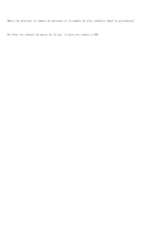 (Merci de préciser le nombre de personne et le nombre de plat souhaité (bœuf ou pintadeau))
(*) Pour les enfants de moins de 12 ans, le prix est réduit à 50%
 