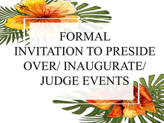 FORMAL
INVITATION TO PRESIDE
OVER/ INAUGURATE/
JUDGE EVENTS
 