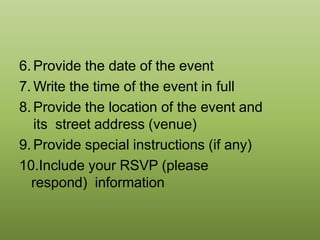 6. Provide the date of the event
7. Write the time of the event in full
8. Provide the location of the event and
its street address (venue)
9. Provide special instructions (if any)
10.Include your RSVP (please
respond) information
 