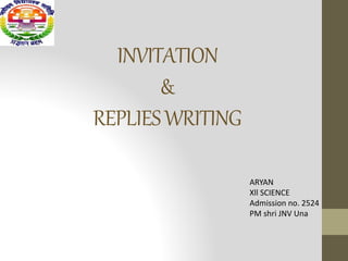 INVITATION
&
REPLIESWRITING
ARYAN
Xll SCIENCE
Admission no. 2524
PM shri JNV Una
 