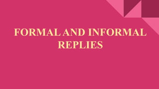 FORMALAND INFORMAL
REPLIES
 