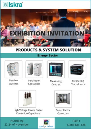 EXHIBITION INVITATION
Bistable
Switches
 Energy Sector
PRODUCTS & SYSTEM SOLUTION
Nürmberg
22-24 of November
Hall: 1
Stand No.: 628
Measuring
Transducers
Installation
Contactors
Measuring
Centres
Power Factor
Correction
High Voltage Power Factor
Correction Capacitors
 