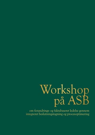 Workshop
            på ASB
   om forandrings- og faktabaseret ledelse gennem
integreret beslutningstagning og procesoptimering
 