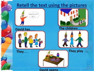 Retell the text using the pictures
David has……. The children…….
They …….. They play …….
 