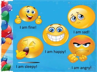 I am fine!
I am sleepy! I am angry!
I am sad!
I am happy!
 