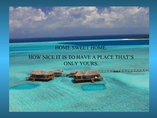 HOME SWEET HOME. HOW NICE IT IS TO HAVE A PLACE THAT’S ONLY YOURS. 