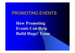 PROMOTING EVENTS

 How Promoting
 Events Can Help
 Build Huge! Team
 