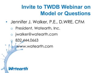 Invite to TWDB Webinar on
Model or Questions
• Jennifer J. Walker, P.E., D.WRE, CFM
o President, Watearth, Inc.
o jwalker@watearth.com
o 832.444.0663
o www.watearth.com
 