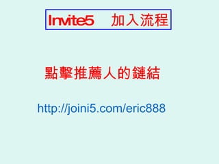 http://joini5.com/eric888 點擊推薦人的鏈結 Invite5  加入流程 