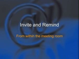 Invite and Remind

From within the meeting room
 