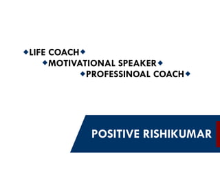 POSITIVE RISHIKUMAR 
LIFE COACH 
MOTIVATIONAL SPEAKER 
PROFESSINOAL COACH  