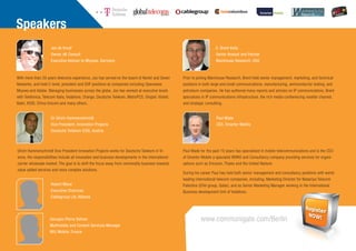 Speakers
                     Jos de Kruijf                                                                                     E. Brent Kelly
                     Owner dK Consult                                                                                  Senior Analyst and Partner
                     Executive Advisor to Miyowa, Germany                                                              Wainhouse Research, USA



With more than 20 years telecoms experience, Jos has served on the board of Nortel and Seven       Prior to joining Wainhouse Research, Brent held senior management, marketing, and technical
Networks, and held C-level, president and SVP positions at companies including Openwave,           positions in both large and small communications, manufacturing, semiconductor testing, and
Miyowa and Adobe. Managing businesses across the globe, Jos has worked at executive levels         petroleum companies. He has authored many reports and articles on IP communications. Brent
with Telefonica, Telecom Italia, Vodafone, Orange, Deutsche Telekom, MetroPCS, Singtel, Vietetl,   specializes in IP communications infrastructure, the rich media conferencing reseller channel,
Bakri, KDDI, China Unicom and many others.                                                         and strategic consulting.


                     Dr Ulrich Hammerschmidt                                                                           Paul Wade
                     Vice President, Innovation Projects                                                               CEO, Smarter Mobile
                     Deutsche Telekom ICSS, Austria



Ulrich Hammerschmidt Vice President Innovation Projects works for Deutsche Telekom in Vi-          Paul Wade for the past 10 years has specialised in mobile telecommunications and is the CEO
enna. His responsibilities include all innovation and business developments in the international   of Smarter Mobile a specialist MVNO and Consultancy company providing services for organi-
carrier wholesale market. The goal is to shift the focus away from commodity business towards      sations such as Ericsson, Thales and the United Nations
value added services and more complex solutions.
                                                                                                   During his career Paul has held both senior management and consultancy positions with world-
                                                                                                   leading international telecom companies, including, Marketing Director for Wataniya Telecom
                     Robert Mane                                                                   Palestine (QTel group, Qatar), and as Senior Marketing Manager working in the International
                     Executive Chairman                                                            Business development Unit of Vodafone.
                     Cablegroup Ltd, Albania




                    Georges-Pierre Selmer                                                                     www.communigate.com/Berlin
                    Multimedia and Content Services Manager
                    NRJ Mobile, France
 