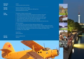 Wednesday   Arrivals
25th May    Introductory group events and dinner

Thursday    Business networking events including
26th May    City Bus Tour, Boat Tour, Lunch, Segway Tour, BBI Airport Tour
            Evening entertainment and dinner

Friday      Presentations, debates and panel session:
27th May    • Silicon valley startups dominate. What can telcos do to get back in the game?
            • Controlling the end-to-end delivery chain. What we can learn from Apple?
            • Voice revenues under threat. HD Voice breathes new life into the voice market
            • Your branded button. Deliver your own over-the-top applications in the cloud
            • Mobile Cloud: Customers trust you with their data, not Google
            • Mobile Broadband benefits the internet companies, dilutes operator brand and value

            Confirmed speakers:
            • E. Brent Kelly, Senior Analyst and Partner, Wainhouse Research, USA
            • Dr Ulrich Hammerschmidt, Vice President, Innovations Projects, Deutsche Telekom ICSS, Austria
            • Jos de Kruijf, Owner dk Consult and Executive Telecoms Advisor to eBuddy and Miyowa, Germany
            • Georges-Pierre Selmer, Multimedia and Content Services Manager, NRJ Mobile, France
            • Paul Wade, CEO, Smarter Mobile

            Group Dinner
            Optional departure

Saturday    Airborne sightseeing tour
28th May    Departure
 