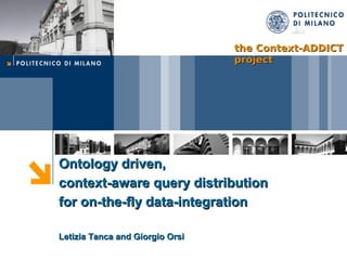the Context-ADDICT
                                 project




Ontology driven,
context-aware query distribution
for on-the-fly data-integration

Letizia Tanca and Giorgio Orsi
 