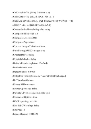 /CalGrayProfile (Gray Gamma 2.2)
/CalRGBProfile (sRGB IEC61966-2.1)
/CalCMYKProfile (U.S. Web Coated 050SWOP051 v2)
/sRGBProfile (sRGB IEC61966-2.1)
/CannotEmbedFontPolicy /Warning
/CompatibilityLevel 1.4
/CompressObjects /Off
/CompressPages true
/ConvertImagesToIndexed true
/PassThroughJPEGImages true
/CreateJDFFile false
/CreateJobTicket false
/DefaultRenderingIntent /Default
/DetectBlends true
/DetectCurves 0.0000
/ColorConversionStrategy /LeaveColorUnchanged
/DoThumbnails true
/EmbedAllFonts true
/EmbedOpenType false
/ParseICCProfilesInComments true
/EmbedJobOptions true
/DSCReportingLevel 0
/EmitDSCWarnings false
/EndPage -1
/ImageMemory 1048576
 