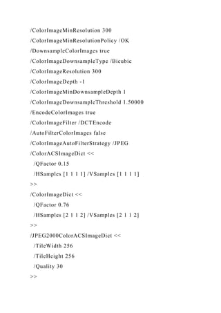 /ColorImageMinResolution 300
/ColorImageMinResolutionPolicy /OK
/DownsampleColorImages true
/ColorImageDownsampleType /Bicubic
/ColorImageResolution 300
/ColorImageDepth -1
/ColorImageMinDownsampleDepth 1
/ColorImageDownsampleThreshold 1.50000
/EncodeColorImages true
/ColorImageFilter /DCTEncode
/AutoFilterColorImages false
/ColorImageAutoFilterStrategy /JPEG
/ColorACSImageDict <<
/QFactor 0.15
/HSamples [1 1 1 1] /VSamples [1 1 1 1]
>>
/ColorImageDict <<
/QFactor 0.76
/HSamples [2 1 1 2] /VSamples [2 1 1 2]
>>
/JPEG2000ColorACSImageDict <<
/TileWidth 256
/TileHeight 256
/Quality 30
>>
 