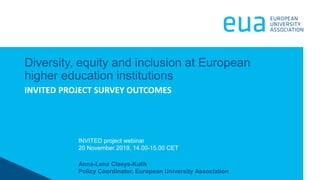 Anna-Lena Claeys-Kulik
Policy Coordinator, European University Association
Diversity, equity and inclusion at European
higher education institutions
INVITED project webinar
20 November 2019, 14.00-15.00 CET
INVITED PROJECT SURVEY OUTCOMES
 