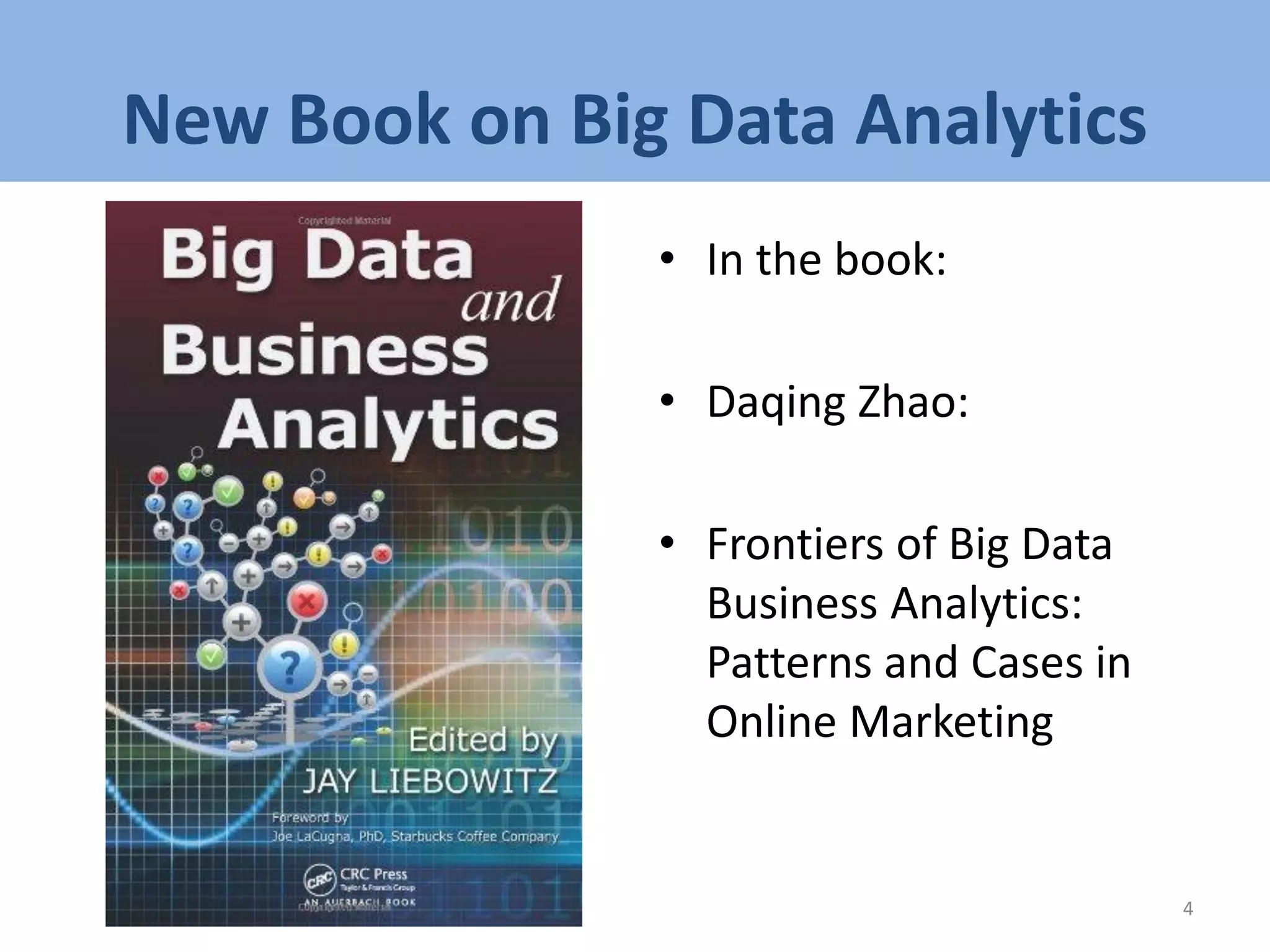 New Book on Big Data Analytics
• In the book:
• Daqing Zhao:
• Frontiers of Big Data
Business Analytics:
Patterns and Cases in
Online Marketing
4
 