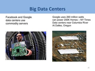 Big Data Centers
20
Facebook and Google
data centers use
commodity servers
Google uses 260 million watts
can power 200K Homes – NY Times
Data centers near Columbia River
At Dalles, Oregon
 