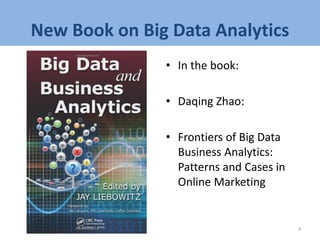 New Book on Big Data Analytics
• In the book:
• Daqing Zhao:
• Frontiers of Big Data
Business Analytics:
Patterns and Cases in
Online Marketing
4
 