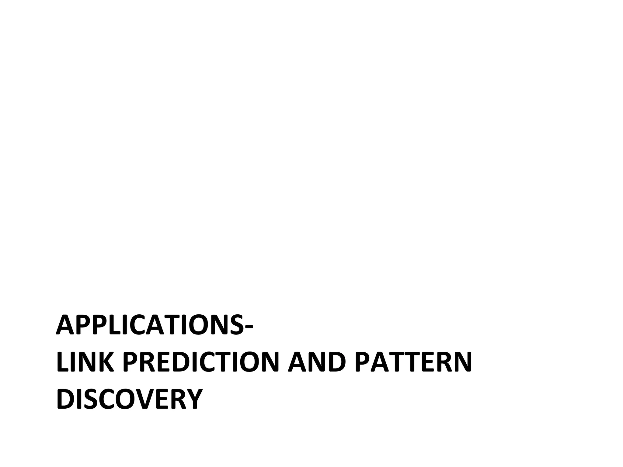 APPLICATIONS-­‐	
  
LINK	
  PREDICTION	
  AND	
  PATTERN	
  
DISCOVERY	
  	
  

 